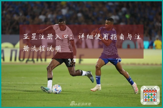 亚星注册入口：详细使用指南与注册流程说明