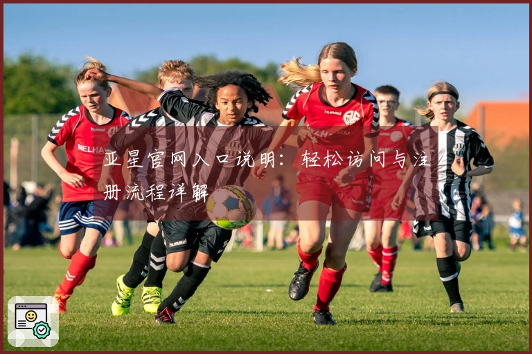 亚星官网入口说明：轻松访问与注册流程详解