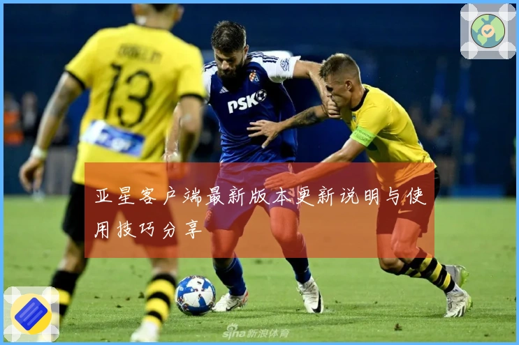 亚星客户端最新版本更新说明与使用技巧分享