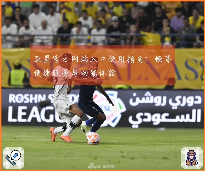 亚星官方网站入口使用指南：畅享便捷服务与功能体验