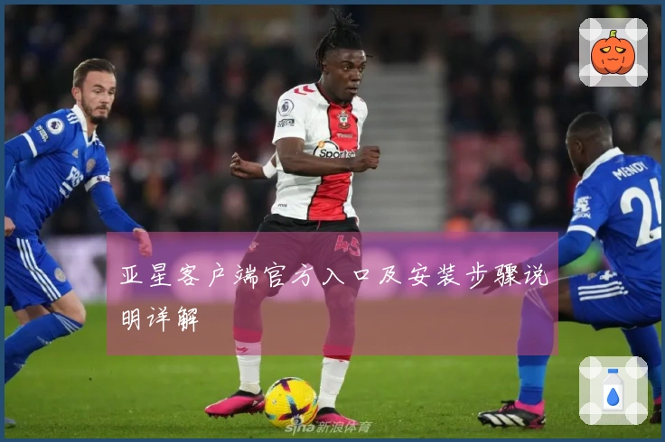 亚星客户端官方入口及安装步骤说明详解