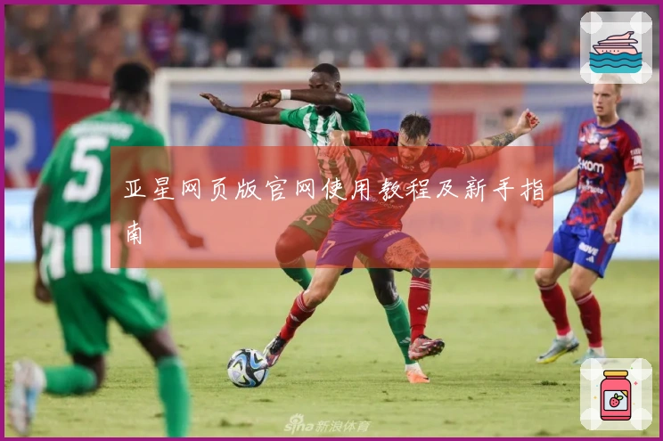 亚星网页版官网使用教程及新手指南