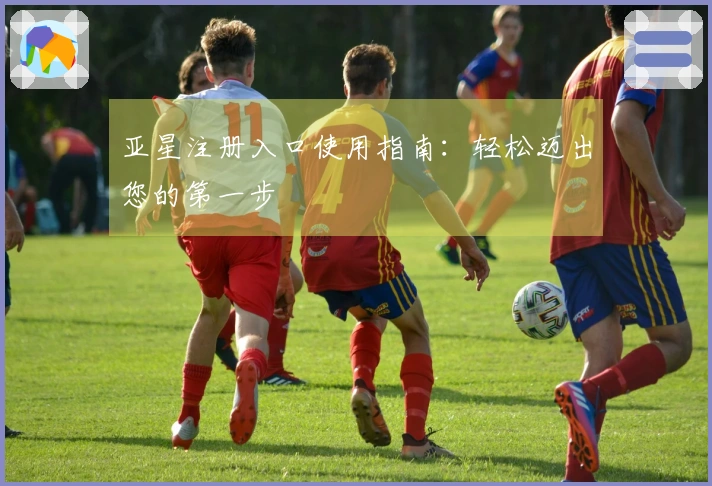 亚星注册入口使用指南:轻松迈出您的第一步