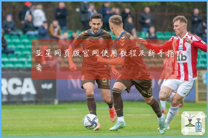 亚星网页版官网使用教程及新手指南